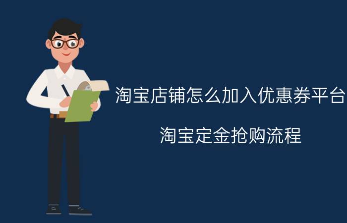 淘宝店铺怎么加入优惠券平台 淘宝定金抢购流程？